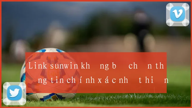 Link sunwin không bị chặn thông tin chính xác nhất hiện nay
